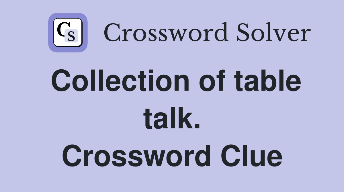 Collection of table talk. Crossword Clue