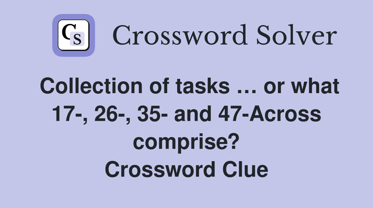 Collection of tasks … or what 17-, 26-, 35- and 47-Across comprise? Crossword Clue