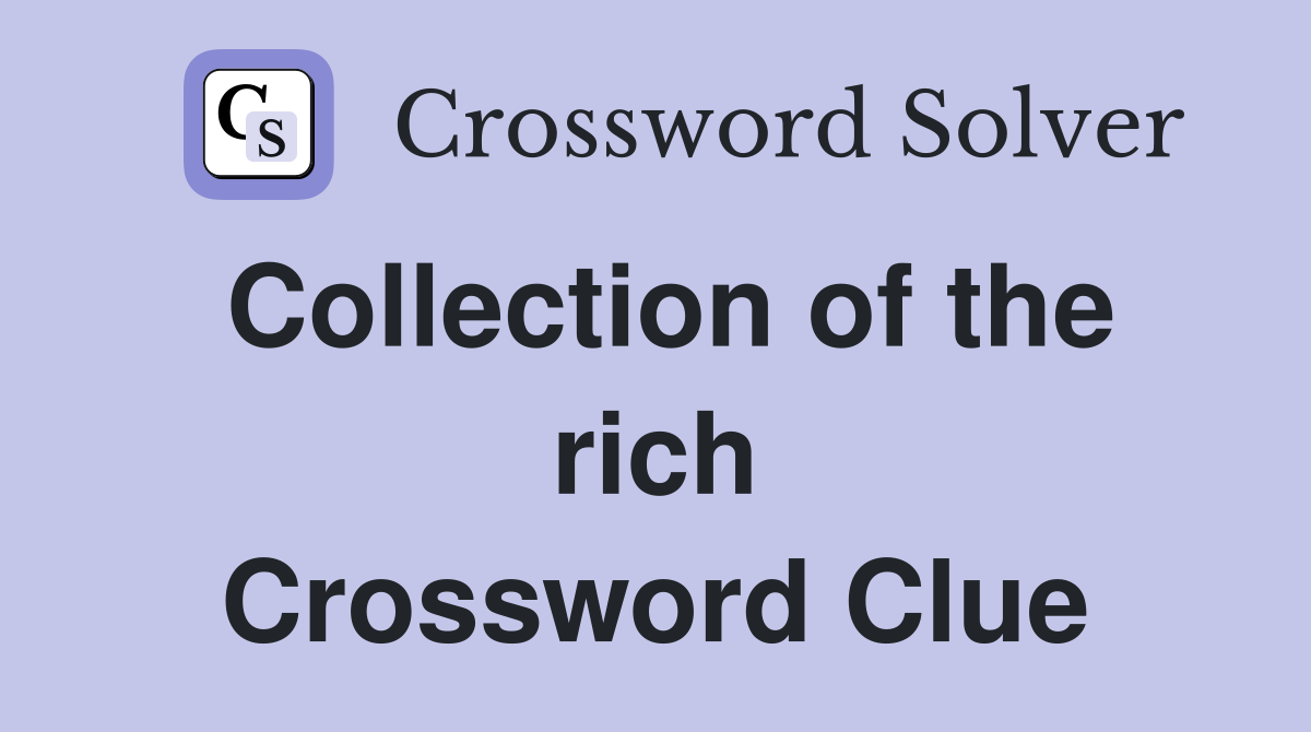Collection of the rich Crossword Clue