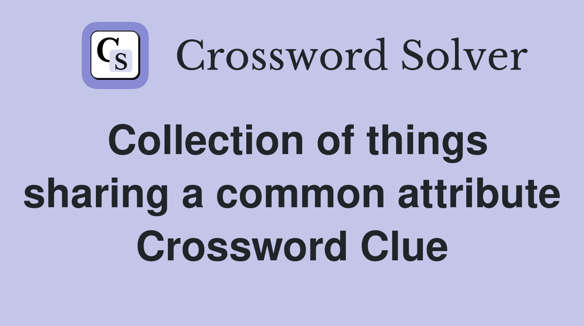 Collection of things sharing a common attribute Crossword Clue
