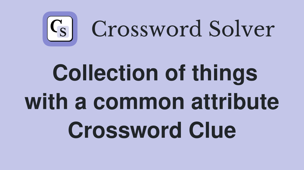 Collection of things with a common attribute Crossword Clue