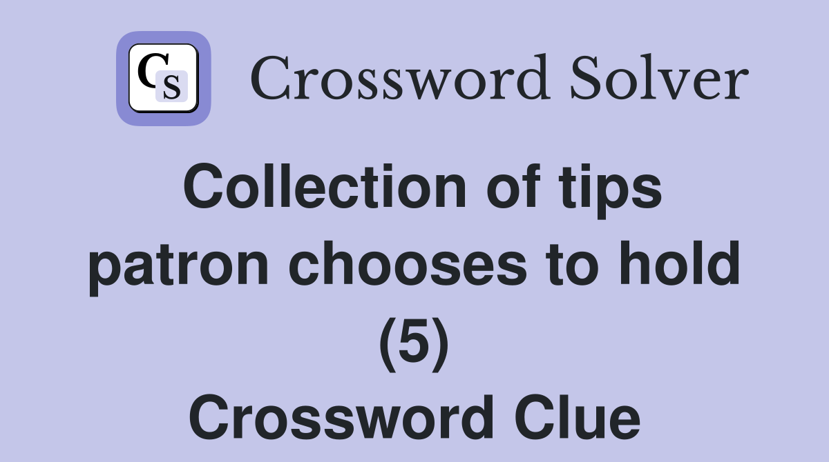 Collection of tips patron chooses to hold (5) Crossword Clue