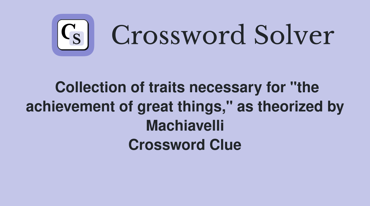 Collection of traits necessary for "the achievement of great things," as theorized by Machiavelli Crossword Clue