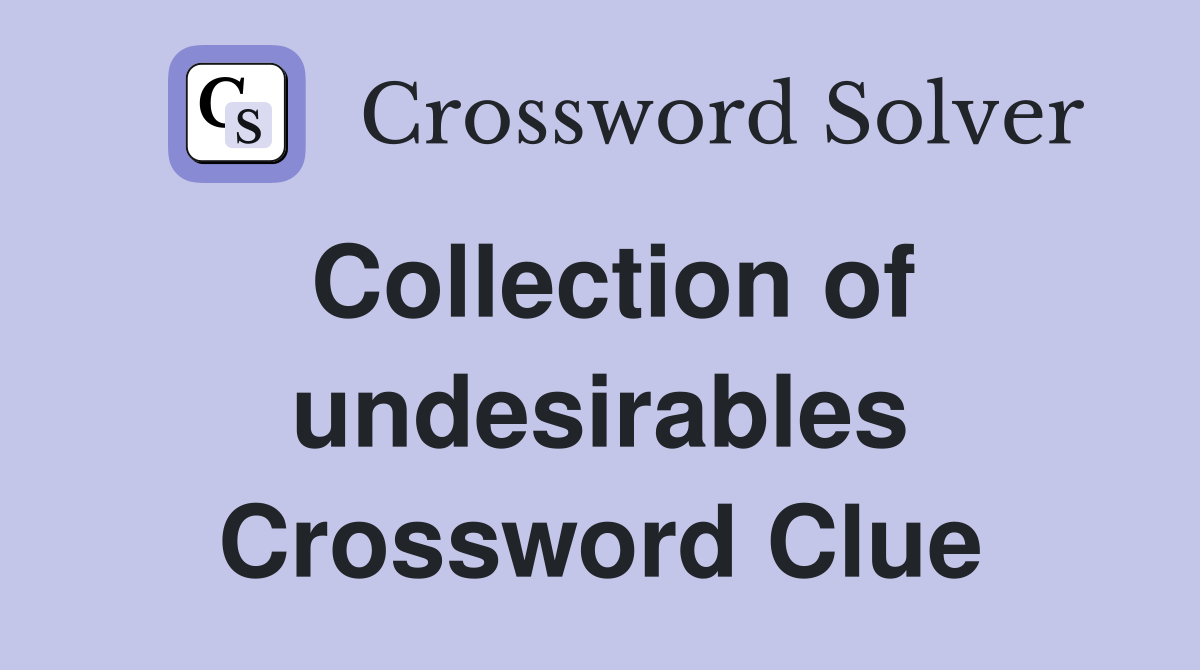 Collection of undesirables Crossword Clue