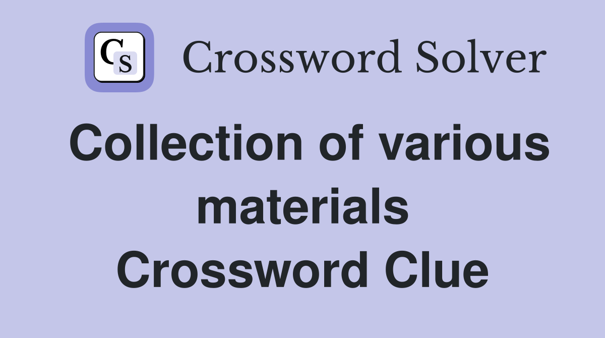 Collection of various materials Crossword Clue