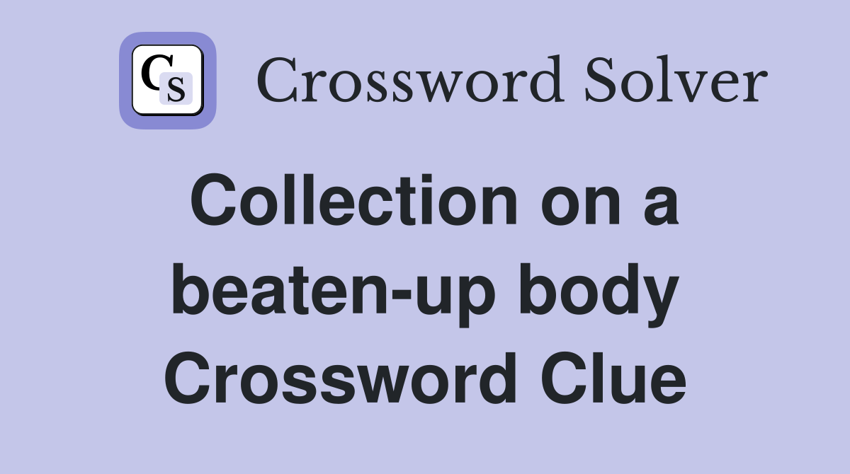 Collection on a beaten-up body Crossword Clue