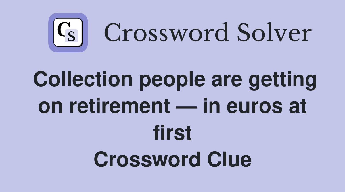 Collection people are getting on retirement — in euros at first Crossword Clue