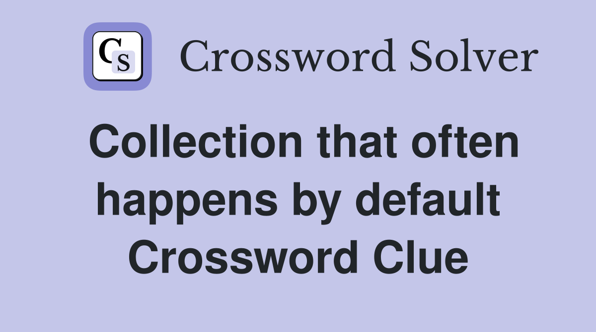 Collection that often happens by default Crossword Clue
