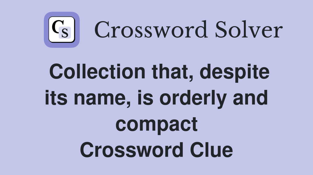 Collection that, despite its name, is orderly and compact Crossword Clue
