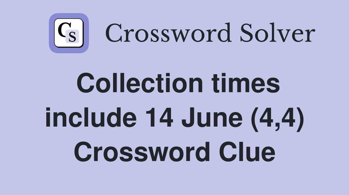 Collection times include 14 June (4,4) Crossword Clue