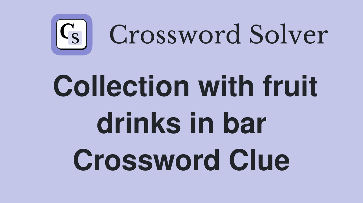 Collection with fruit drinks in bar Crossword Clue