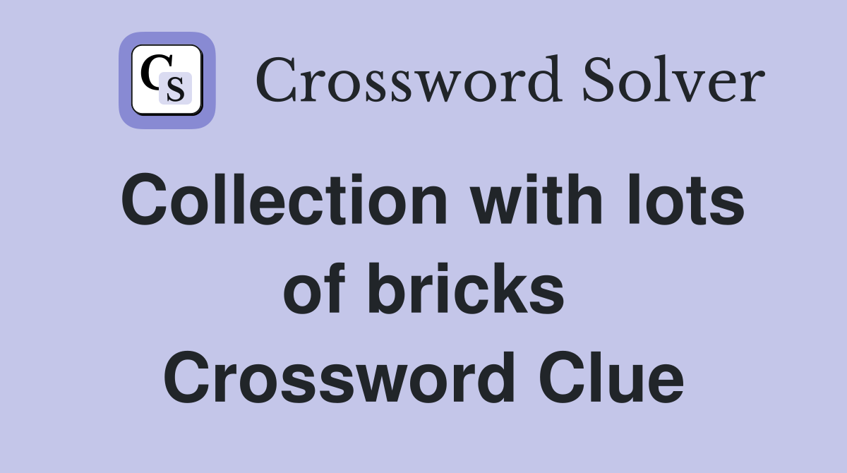 Collection with lots of bricks Crossword Clue