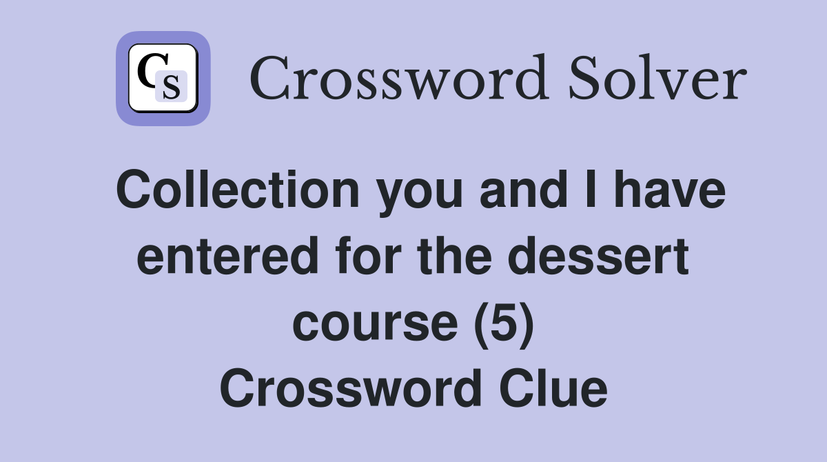 Collection you and I have entered for the dessert course (5) Crossword Clue