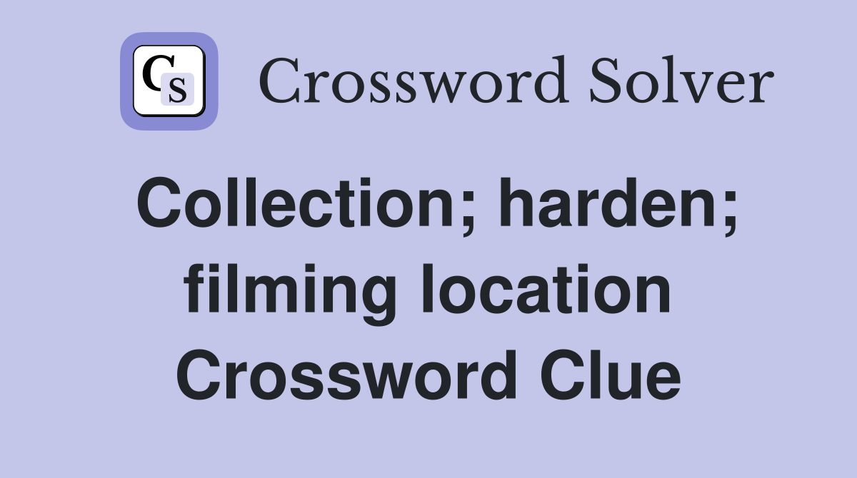 Collection; harden; filming location Crossword Clue