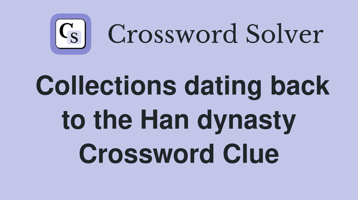 Collections dating back to the Han dynasty Crossword Clue
