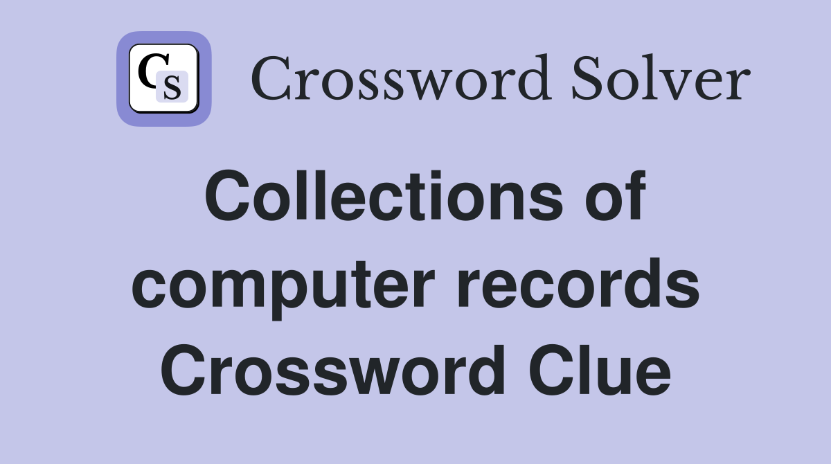 Collections of computer records Crossword Clue
