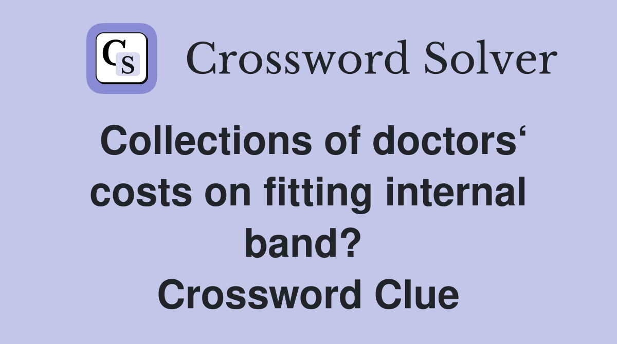 Collections of doctors‘ costs on fitting internal band?  Crossword Clue