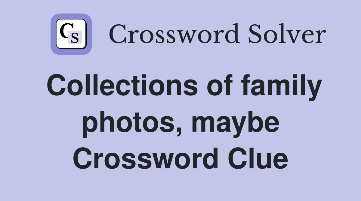 Collections of family photos, maybe Crossword Clue