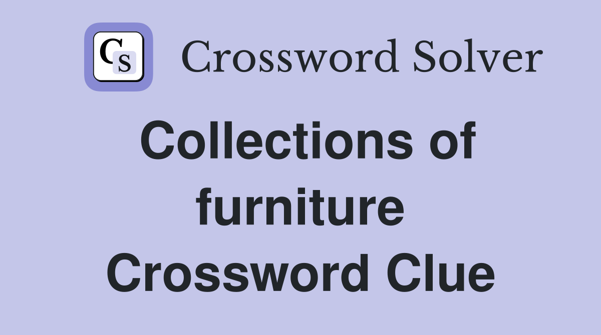Collections of furniture Crossword Clue