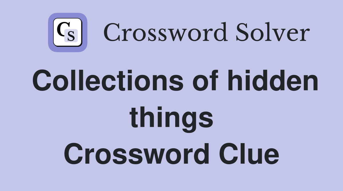 Collections of hidden things Crossword Clue