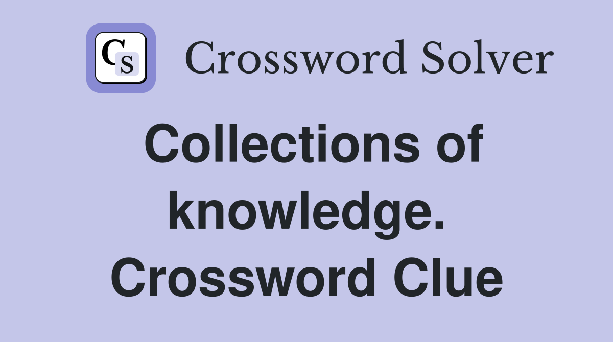 Collections of knowledge. Crossword Clue