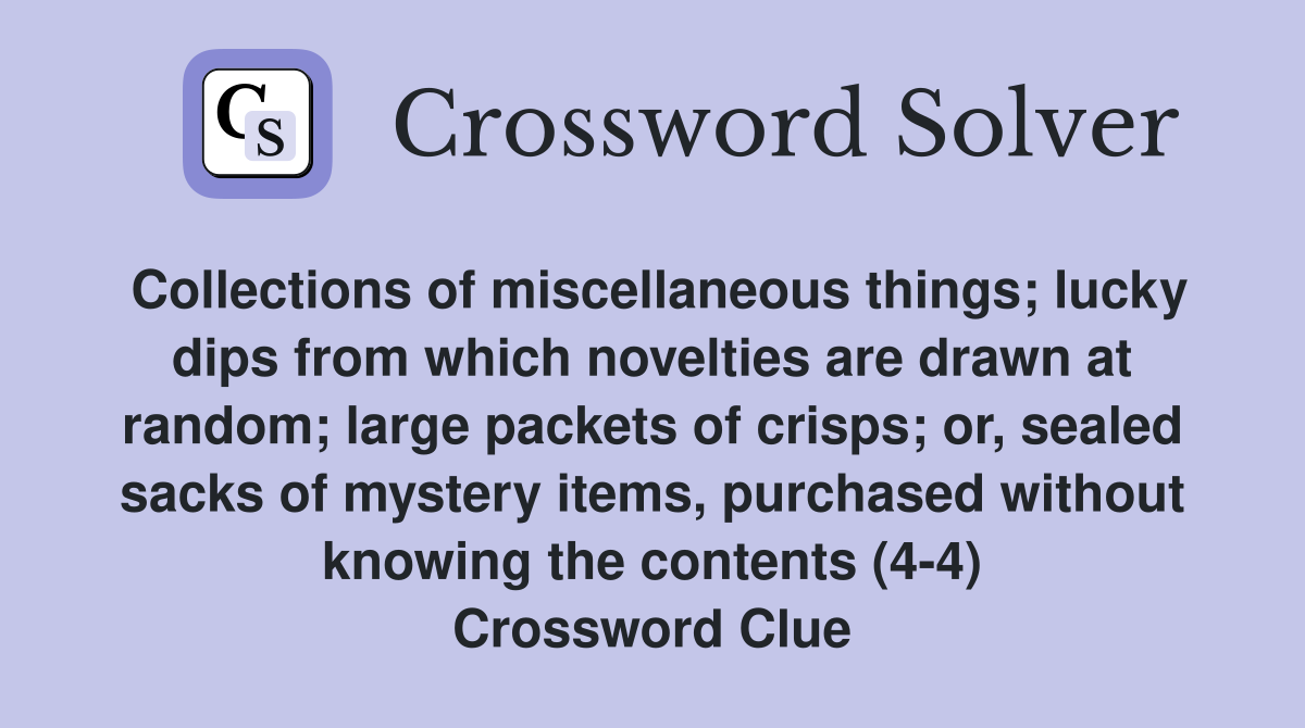 Collections of miscellaneous things; lucky dips from which novelties are drawn at random; large packets of crisps; or, sealed sacks of mystery items, purchased without knowing the contents (4-4) Crossword Clue