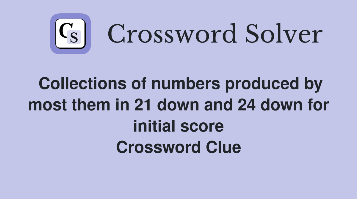 Collections of numbers produced by most them in 21 down and 24 down for initial score Crossword Clue