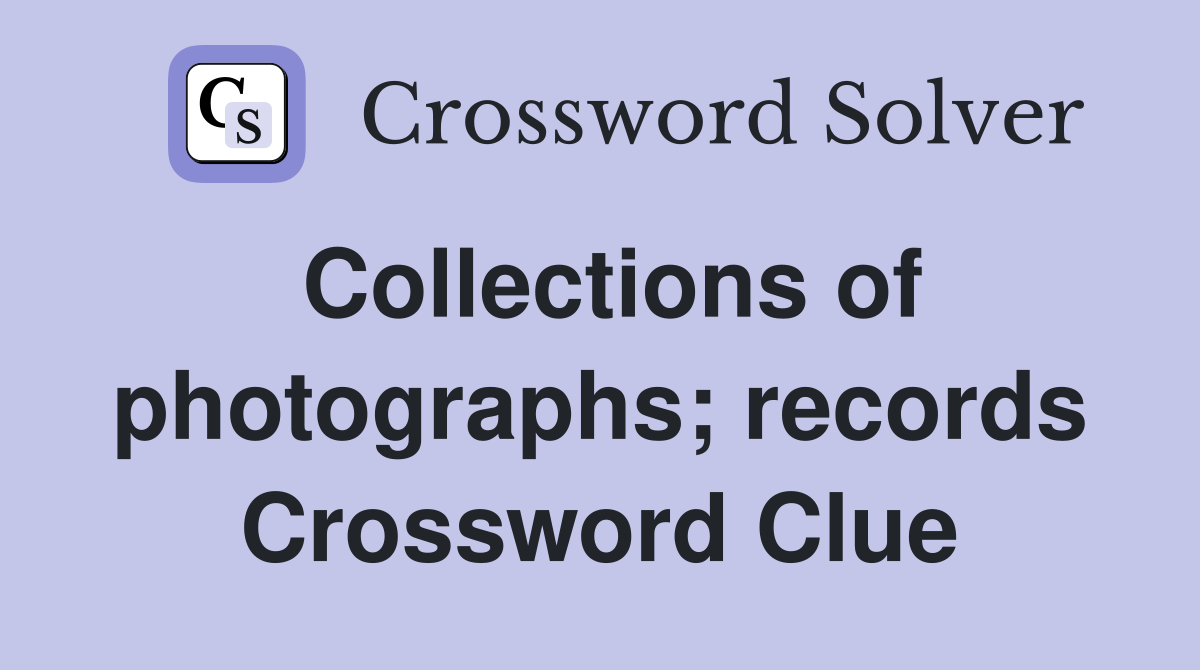Collections of photographs; records Crossword Clue