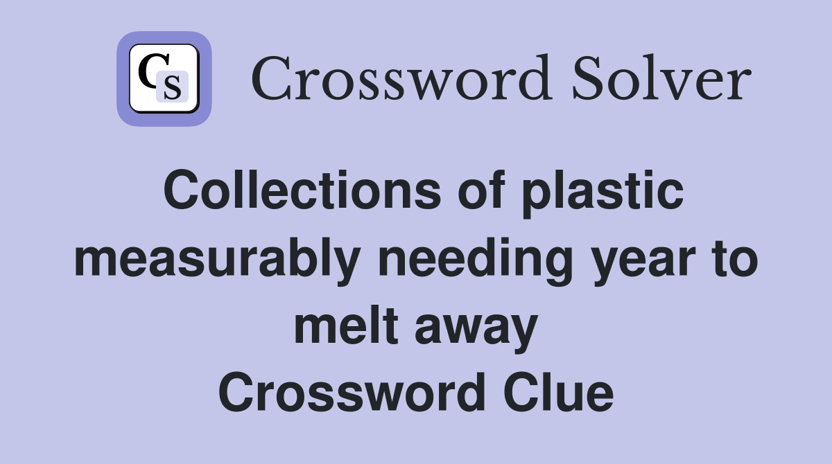 Collections of plastic measurably needing year to melt away Crossword Clue