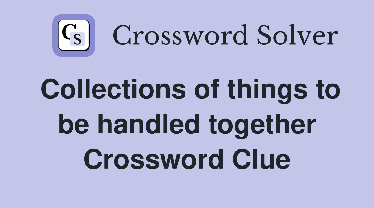 Collections of things to be handled together Crossword Clue