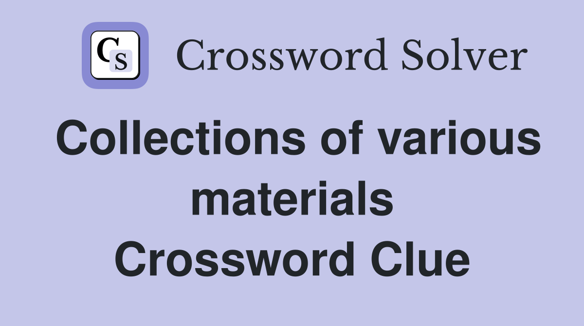Collections of various materials Crossword Clue