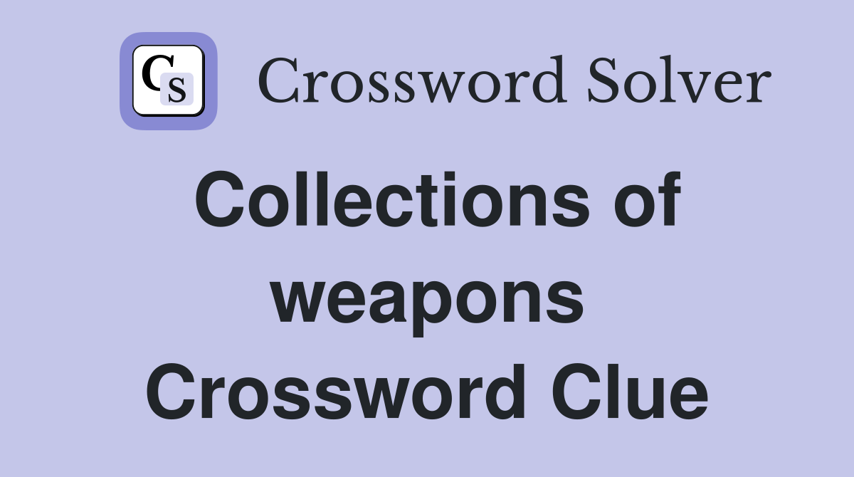 Collections of weapons Crossword Clue
