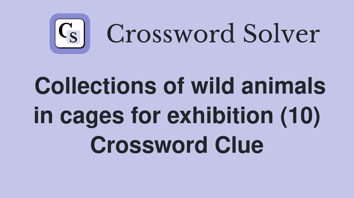 Collections of wild animals in cages for exhibition (10) Crossword Clue