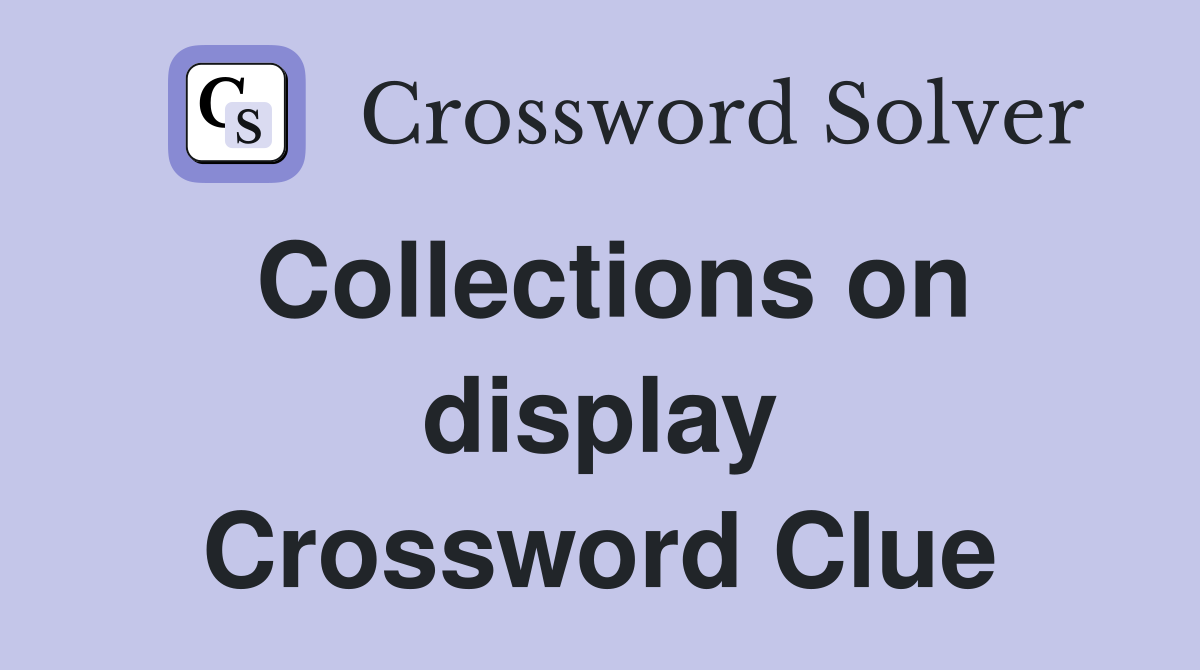 Collections on display Crossword Clue