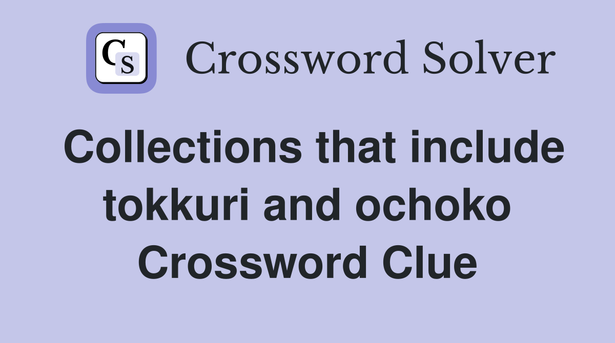 Collections that include tokkuri and ochoko Crossword Clue