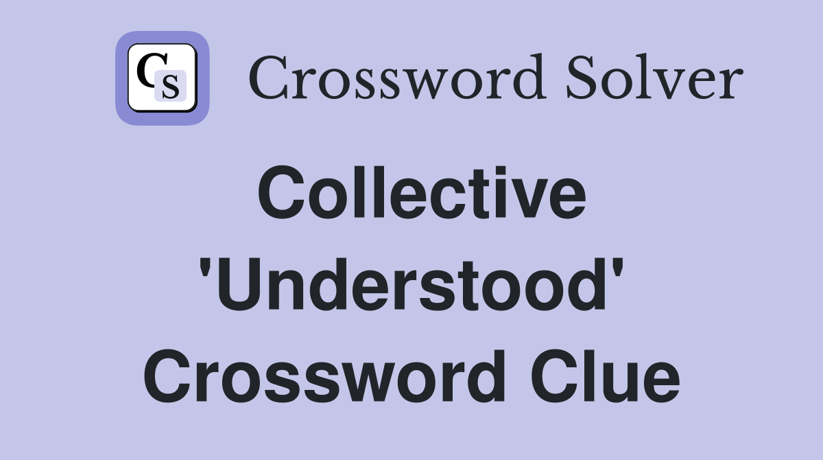 Collective 'Understood' Crossword Clue
