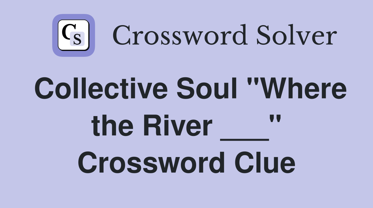 Collective Soul "Where the River ___" Crossword Clue