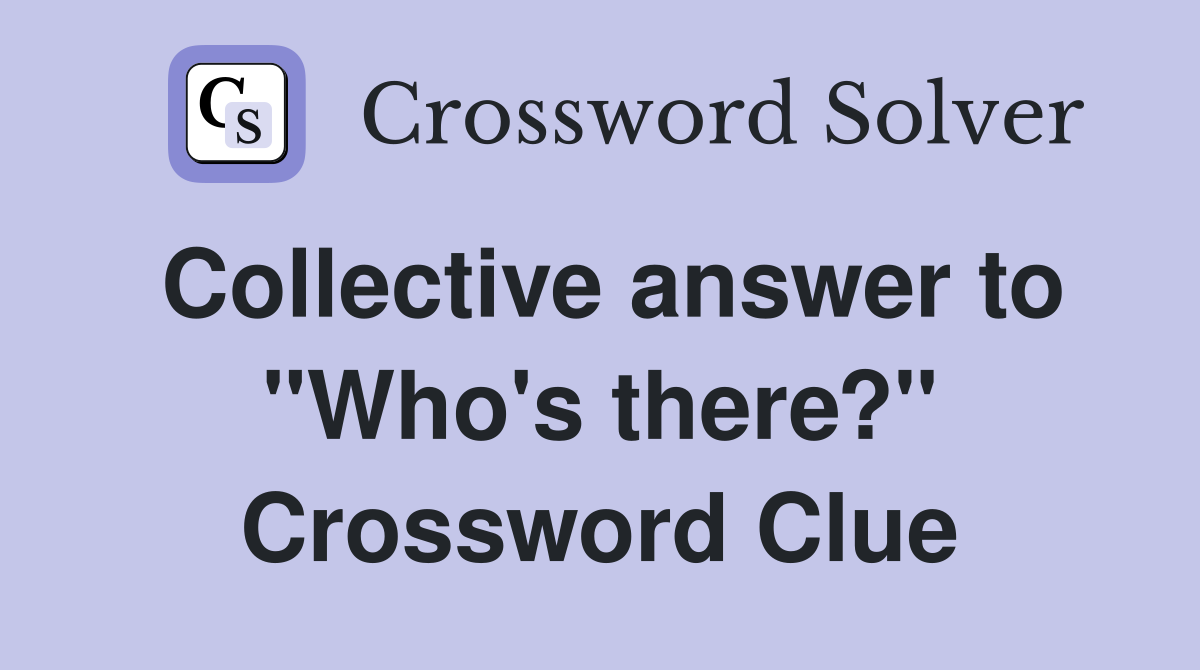 Collective answer to "Who's there?" Crossword Clue