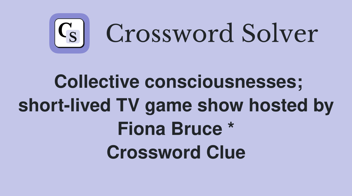 Collective consciousnesses; short-lived TV game show hosted by Fiona Bruce * Crossword Clue