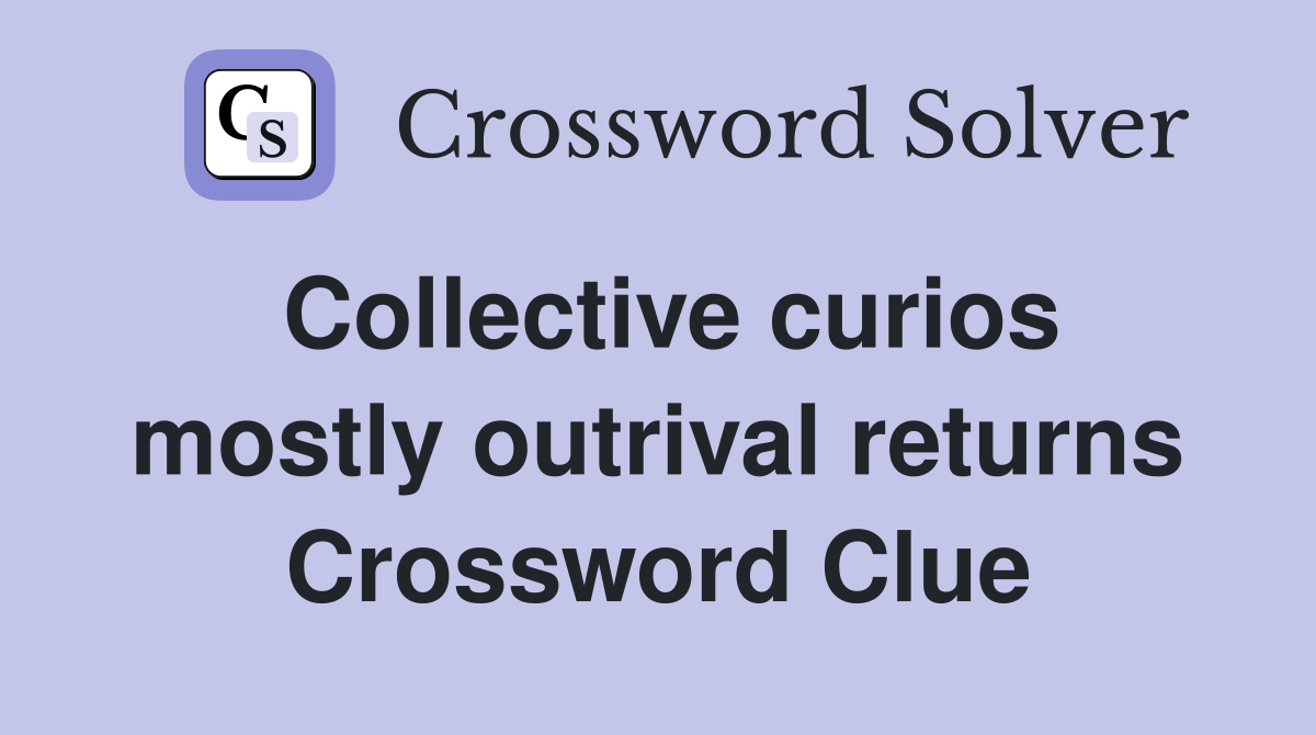 Collective curios mostly outrival returns Crossword Clue