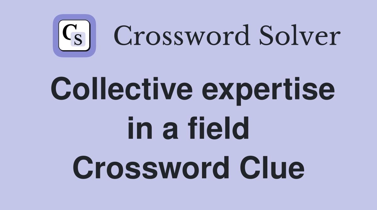Collective expertise in a field Crossword Clue