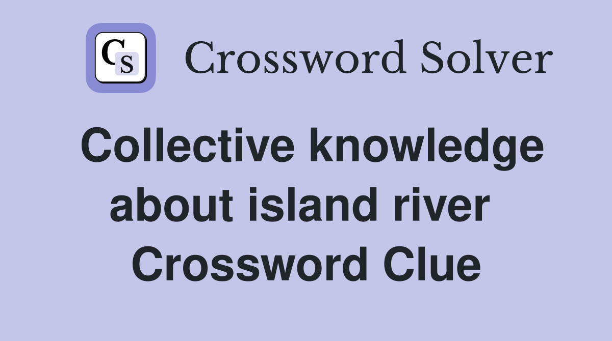 Collective knowledge about island river  Crossword Clue