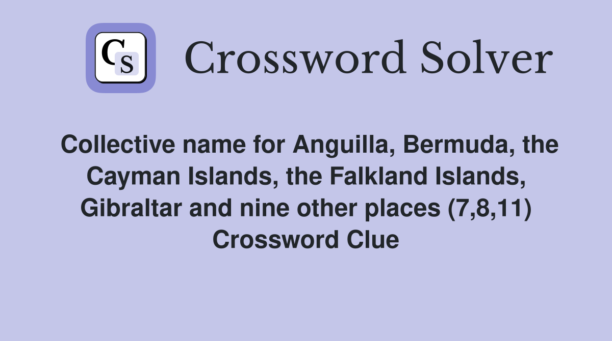 Collective name for Anguilla, Bermuda, the Cayman Islands, the Falkland Islands, Gibraltar and nine other places (7,8,11) Crossword Clue