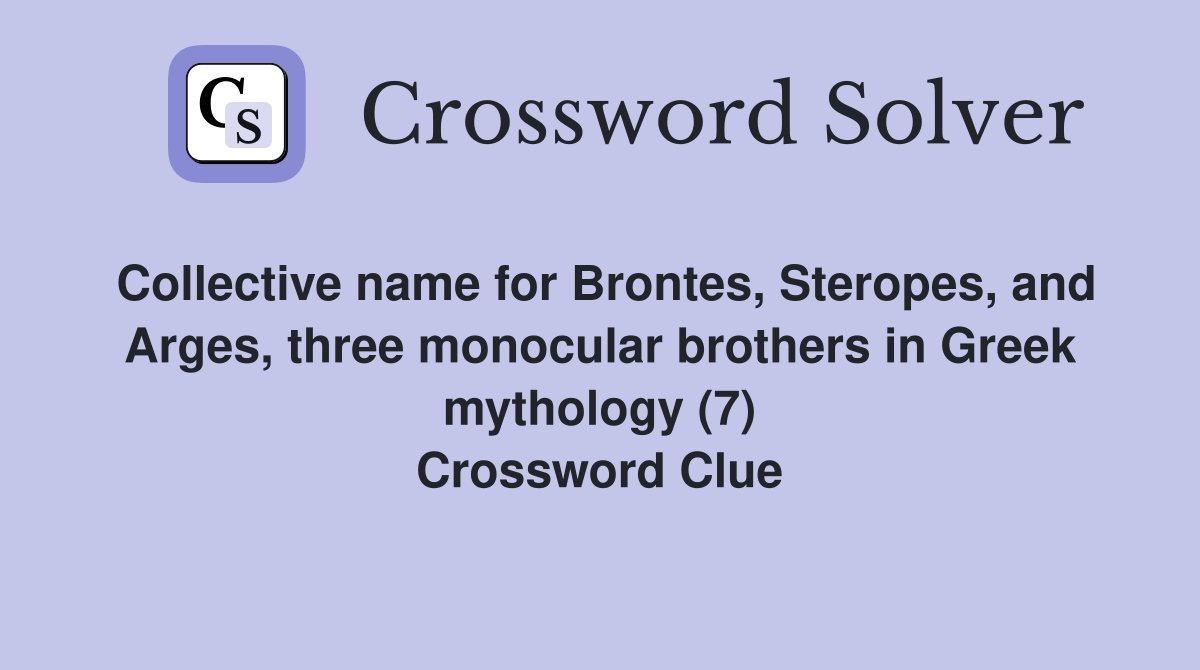 Collective name for Brontes, Steropes, and Arges, three monocular brothers in Greek mythology (7) Crossword Clue