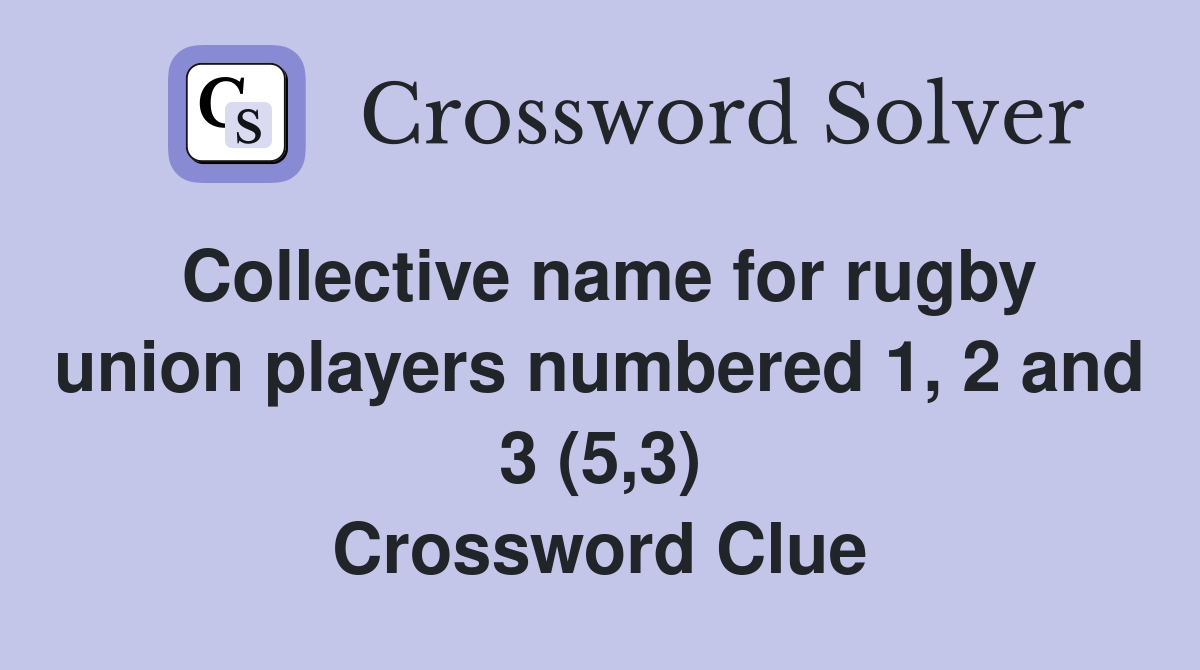 Collective name for rugby union players numbered 1, 2 and 3 (5,3) Crossword Clue