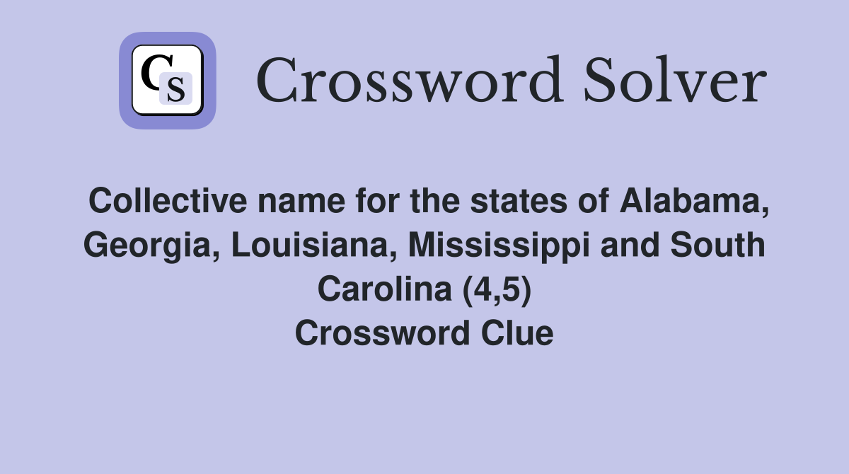 Collective name for the states of Alabama, Georgia, Louisiana, Mississippi and South Carolina (4,5) Crossword Clue
