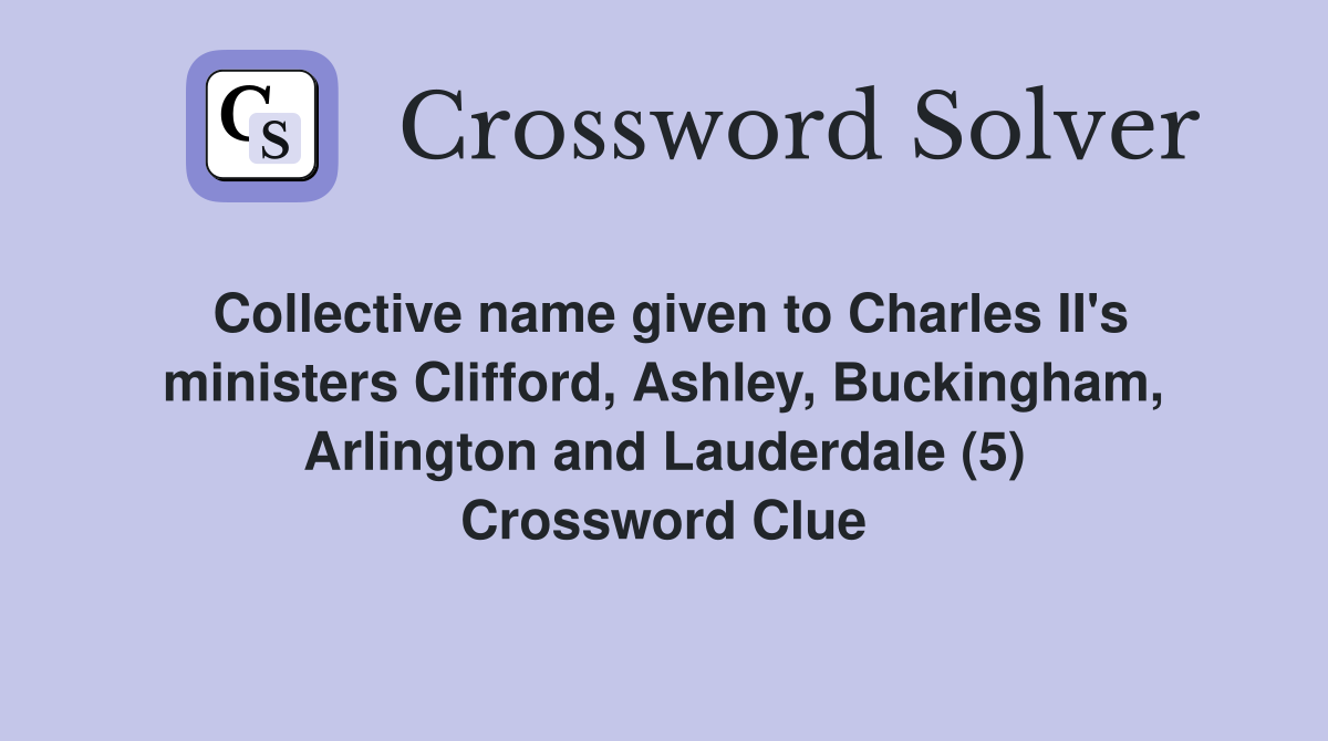 Collective name given to Charles II's ministers Clifford, Ashley, Buckingham, Arlington and Lauderdale (5) Crossword Clue