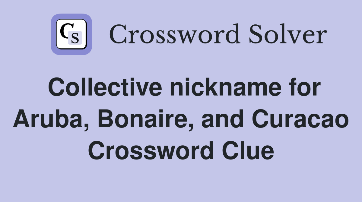 Collective nickname for Aruba, Bonaire, and Curacao Crossword Clue