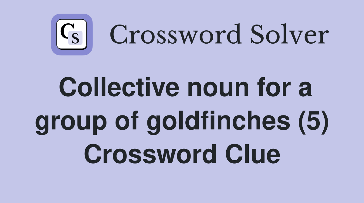 Collective noun for a group of goldfinches (5) Crossword Clue