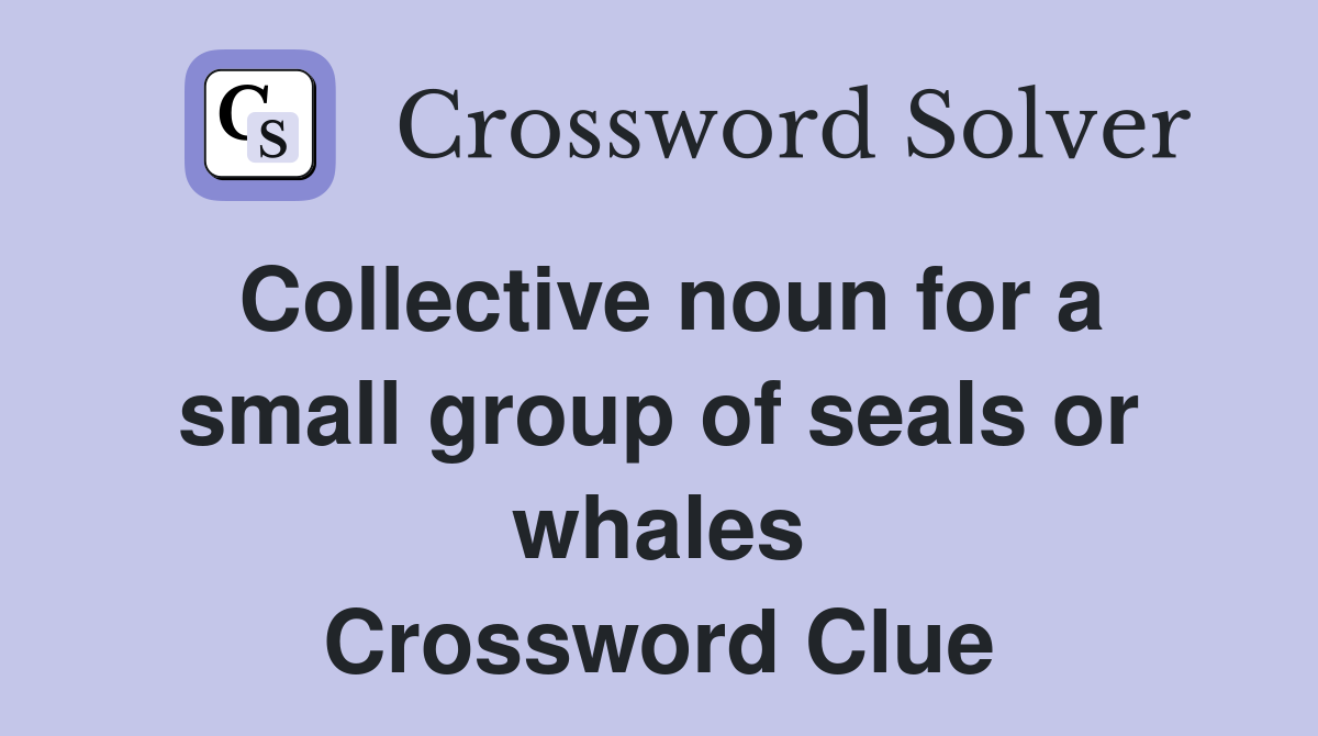 Collective noun for a small group of seals or whales Crossword Clue